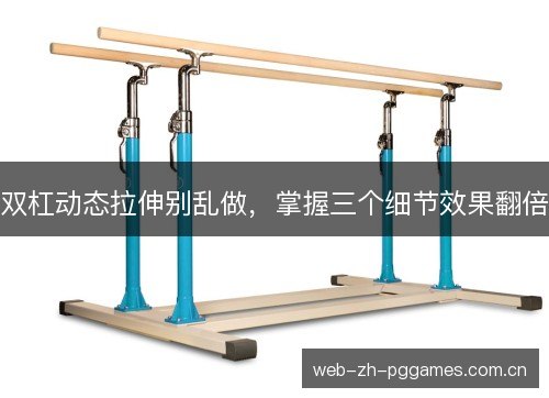 双杠动态拉伸别乱做,掌握三个细节效果翻倍 双杠动态拉伸别乱做,掌握三个细节效果翻倍