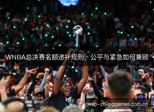 WNBA总决赛名额递补规则,公平与紧急如何兼顾 WNBA总决赛名额递补规则,公平与紧急如何兼顾