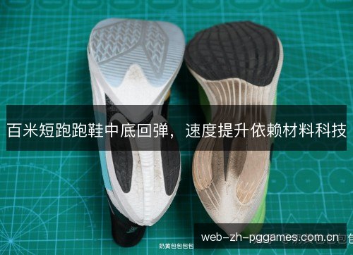 百米短跑跑鞋中底回弹,速度提升依赖材料科技 百米短跑跑鞋中底回弹,速度提升依赖材料科技