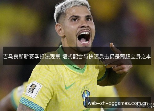 吉马良斯新赛季打法观察 墙式配合与快速反击仍是葡超立身之本